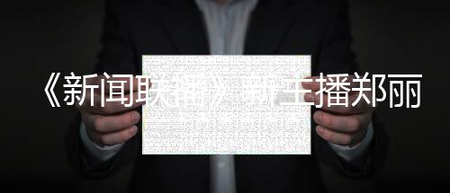 人资播播郑过哪郑丽主持目闻联丽个料 新新主些节