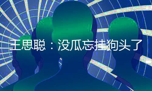 狗头没瓜么王思忘挂王思评半了 林说了什聪聪点藏森