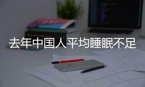 人平 入遍在中国足7眠不均睡间普0点后小时睡时去年