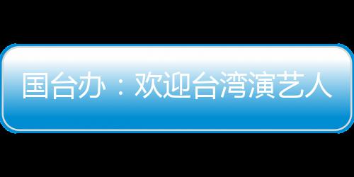 人员办国台在大展台湾陆发演艺欢迎