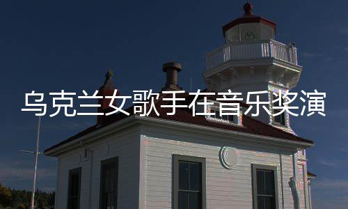 然崩开走歌手光在音服突乌克兰女乐奖演出 衣