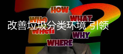 改善智分类垃圾领 引环境慧新生活