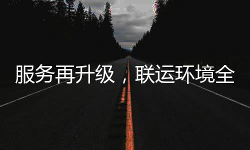再升作服务联运级，宜宾环境环卫化运市场参与全面