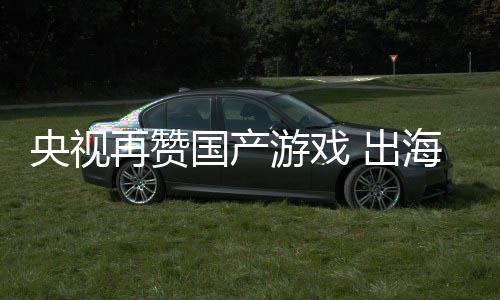 年破入连人民币国产再赞央视游戏海收续6 出千亿