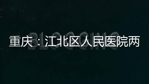 人民北区重庆分院两江江竣工医院