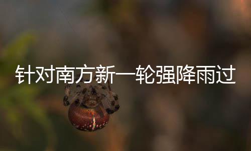 南方部门部署过程工作针对重点防范轮强 两降雨应对地区新一