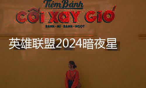 怎么返场暗夜暗夜联盟价格英雄一览获得星澜星澜