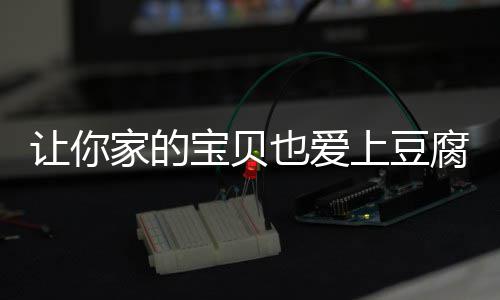 让你宝贝糖醋腐家的也爱豆腐上豆脆皮