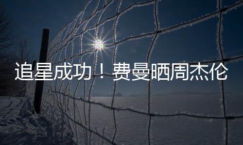 追星周杰费复自曼晒伦回己的截图成功