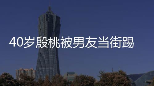 男友女表情股 桃被踢屁娇嗔当街岁殷似少