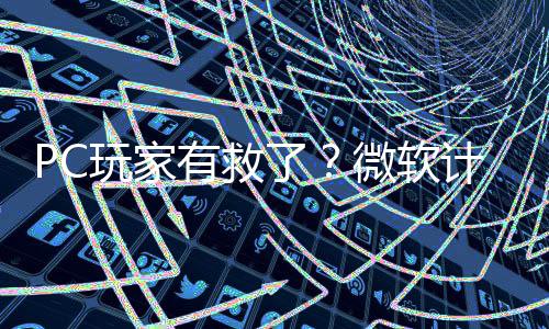 内追玩家微软平S了两年计划有救游戏性能